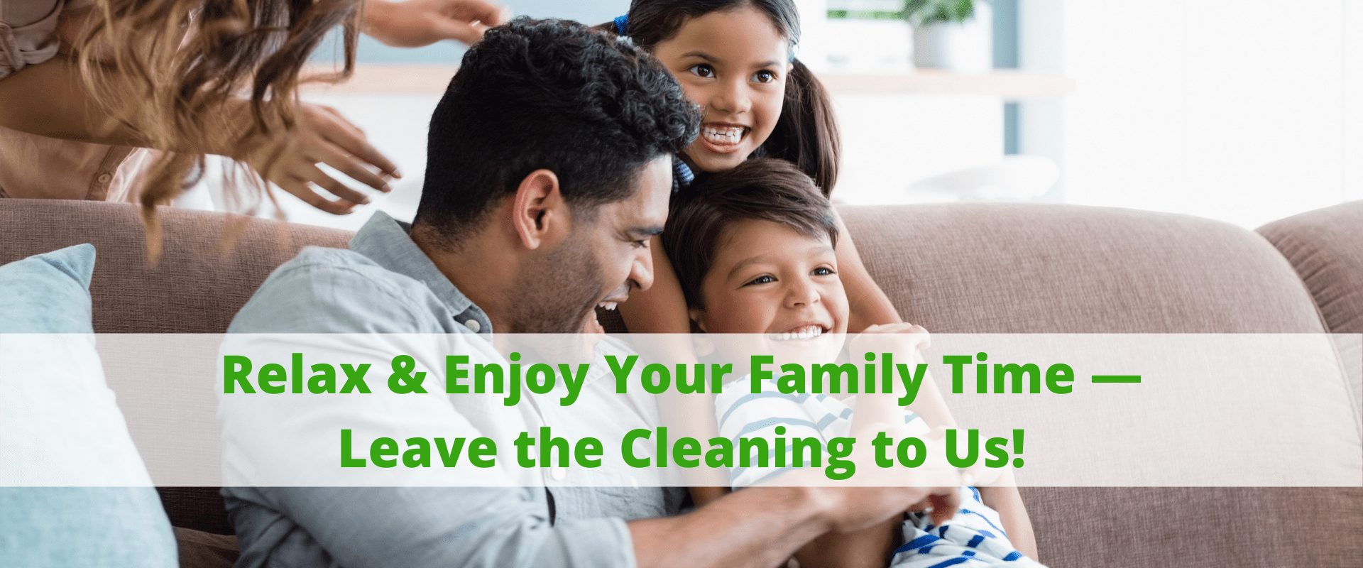 Relax and Enjoy Your Family Time - Leave the Cleaning to Us!
